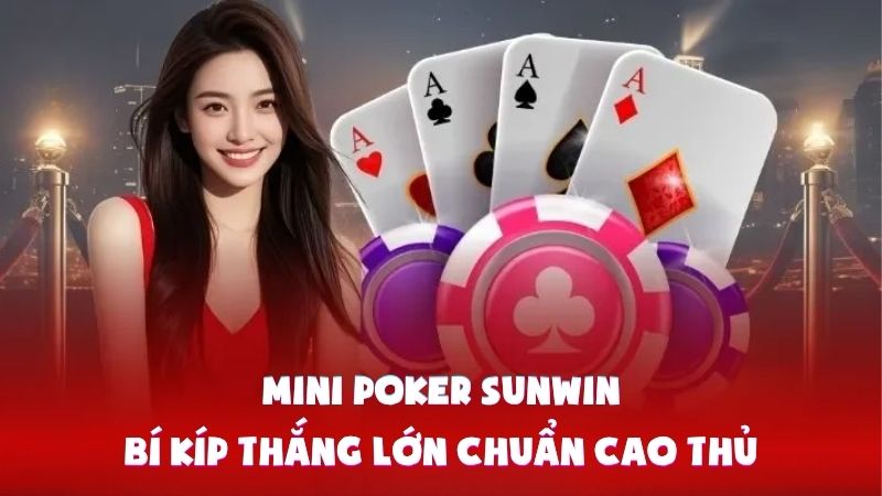Mini Poker Sunwin | Bí Kíp Thắng Lớn Chuẩn Cao Thủ