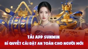Tải App Sunwin - Bí Quyết Cài Đặt An Toàn Cho Người Mới