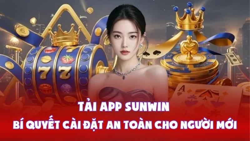 Tải App Sunwin - Bí Quyết Cài Đặt An Toàn Cho Người Mới